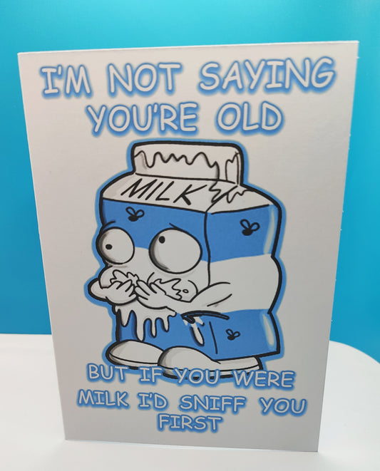 Funny Birthday Greeting Card--- I'm not saying you're old but if you were milk, I'd sniff you first