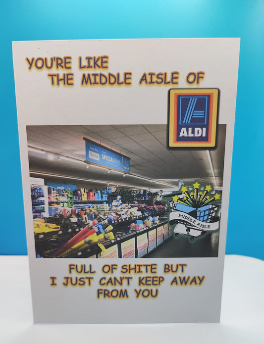 Funny Aldi Greeting Card----You're like the middle aisle of Aldi, Full of Shite but I just can't keep away from you
